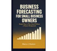 Business Forecasting for Small Business Owners: Simple ways to plan ahead without a finance background