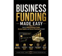 Business Funding Made Easy: How to Build Business Credit, Access Capital, and Secure Financing for Growth
