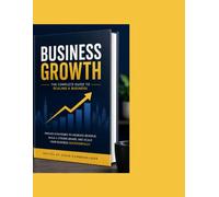 Business Growth Blueprint: A Step-by-Step Guide to Building, Scaling, and Leading a Successful Business
