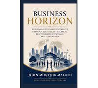 Business Horizon: Building Sustainable Prosperity Through Identity, Integration, Responsibility, Expansion, and Stewardship (Human Horizon Theory Library)