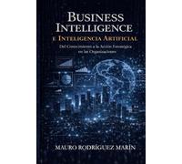 Business Intelligence e Inteligencia Artificial: Del Conocimiento a la Acción Estratégica en las Organizaciones.