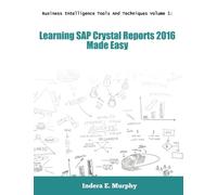 Business Intelligence Tools And Techniques Volume 1: Learning SAP Crystal Reports 2016 Made Easy (Crystal Reports Series)
