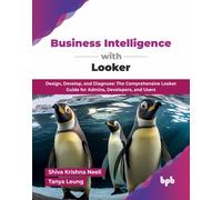 Business Intelligence with Looker: Design, Develop, and Diagnose: The Comprehensive Looker Guide for Admins, Developers, and Users (English Edition)