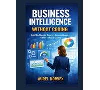 Business Intelligence Without Coding: Build Dashboards, Reports & Automated Analytics for Non-Technical Leaders
