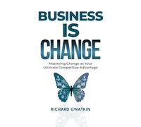 Business IS Change: Mastering Change as Your Ultimate Competitive Advantage