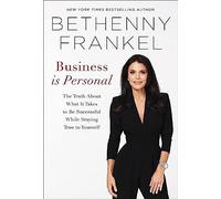 Business is Personal: The Truth About What it Takes to Be Successful While Staying True to Yourself