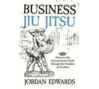 Business Jiu Jitsu: Discover the Entrepreneur's Path through the Wisdom of Jiu J