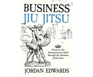 Business Jiu Jitsu: Discover the Entrepreneur's Path through the Wisdom of Jiu J
