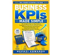 Business KPIs Made Simple: The Complete Step-by-Step Guide to Tracking Key Performance Indicators (KPIs), Measuring Business Performance, Improving ... (Small Business Accounting & Tax Series)