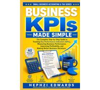 Business KPIs Made Simple: The Complete Step-by-Step Guide to Tracking Key Performance Indicators (KPIs), Measuring Business Performance, Improving ... (Small Business Accounting & Tax Series)