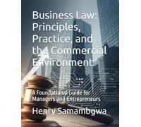 Business Law: Principles, Practice, and the Commercial Environment: A Foundational Guide for Managers and Entrepreneurs