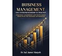 Business Management and Entrepreneurship in Practice: Strategic Leadership and Faith-Based Principles for Modern Enterprises