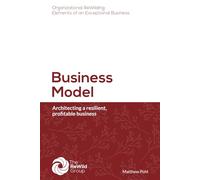 Business Model: Architecting a resilient, profitable business (Organizational ReWilding: Elements of an Exceptional Business)