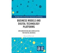 Business Models and Digital Technology Platforms: Implementation and Complexities for Digital Business (Routledge Studies in Innovation, Organizations and Technology)