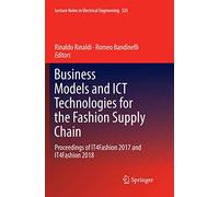 Business Models and ICT Technologies for the Fashion Supply Chain: Proceedings of IT4Fashion 2017 and IT4Fashion 2018: 525 (Lecture Notes in Electrical Engineering, 525)