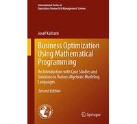 Business Optimization Using Mathematical Programming: An Introduction with Case Studies and Solutions in Various Algebraic Modeling Languages: 307 ... Research & Management Science, 307)