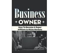 Business Owner: How To Become A Super Affiliate In Niche Markets