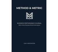 Business Performance Journal: Method & Metric: Il Sistema di Monitoraggio per Imprenditori e Professionisti. Tracciamento Deep Work, KPI Daily Grid e ... (Logic Over Emotion - Edizione Business)