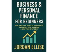 Business & Personal Finance for Beginners: Build Wealth, Budgets, Side Hustles,Tax-Smart Tips, Investing & Debt-Free Strategies