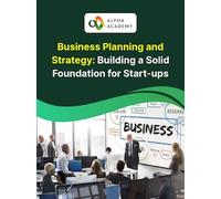 Business Planning and Strategy: Building a Solid Foundation for Start-ups - Alpha Academy