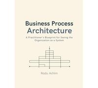 Business Process Architecture: A Practitioner's Blueprint for Seeing the Organization as a System
