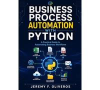 Business Process Automation with Python: A Practical Guide to Automating Business Workflows