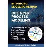 Business Process Modeling: The Foundation for all Business Process Management, Improvement, Re-engineering, Tuning and Change (IMM The Integrated Modeling Method)
