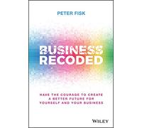 Business Recoded - Have the Courage to Create a Better Future for you and your Business: Have the Courage to Create a Better Future for Yourself and Your Business
