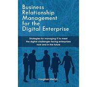 Business Relationship Management for the Digital Enterprise: Strategies for managing IT to meet the digital challenges facing enterprises now and in the future