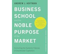 Business School and the Noble Purpose of the Market: Correcting the Systemic Failures of Shareholder Capitalism