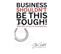 Business Shouldn’t Be This Tough: When You Get Out of Your Own Way!