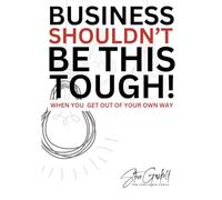 Business Shouldn’t Be This Tough: When You Get Out of Your Own Way!