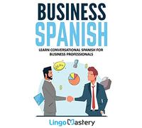 Business Spanish: Learn Conversational Spanish For Business Professionals
