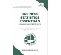 Business Statistics Essentials You Always Wanted to Know: Master Data Analysis, Regression, Probability, Hypothesis Testing & Decision Making for Business Success (Self-Learning Management Series)