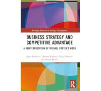 Business Strategy and Competitive Advantage: A Reinterpretation of Michael Porter’s Work (Routledge Research in Strategic Management)