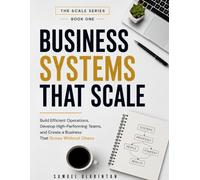BUSINESS SYSTEMS THAT SCALE: Build Efficient Operations, Develop High-Performing Teams, and Create a Business That Grows Without Chaos