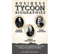 Business Tycoon Biographies- Andrew Carnegie, John D Rockefeller, & Henry Clay Frick: The Story of America’s Oil and Steel Founding Fathers