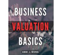Business Valuation Basics: Unlock the True Value of Your Business: A Step-by-Step Guide for Entrepreneurs and Investors Alike.