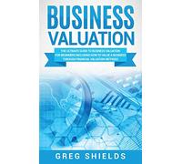 Business Valuation: The Ultimate Guide to Business Valuation for Beginners, Including How to Value a Business Through Financial Valuation Methods