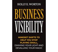 Business Visibility: Mindset Shifts to Help You Stop Playing Small, Dimming Your Light and Devaluing Your Magic: 3 (Business Mindset)