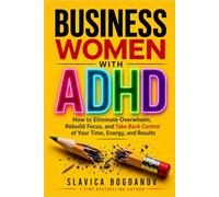 Business Women with ADHD: How to Eliminate Overwhelm, Rebuild Focus, and Take Back Control of Your Time, Energy, and Results (ADHD for Women - The ... Always Felt but Could Never Fully Name)