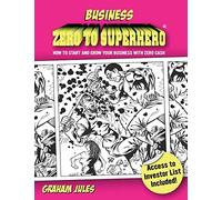 Business Zero To Superhero: How To Start and Grow Your Business With Zero Cash
