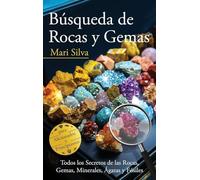 Búsqueda de rocas y gemas: Todos los secretos de las rocas, gemas, minerales, ágatas y fósiles para aficionados y principiantes