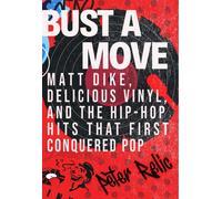 Bust a Move : Matt Dike, Delicious Vinyl, and the Hip-Hop Hits that First Conquered Pop