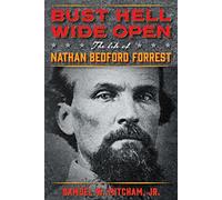 Bust Hell Wide Open: The Life of Nathan Bedford Forrest