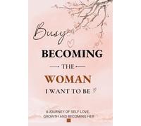 Busy Becoming The Woman I Want To Be: A Guided Journal for Self-Discovery, Confidence, Mindfulness & Personal Growth
