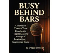 Busy Behind Bars: a Journey of thirteen years carrying the Toastmasters' message of Leadership to Incarcerated Youth.
