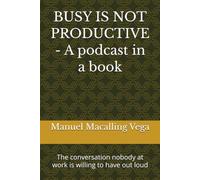 BUSY IS NOT PRODUCTIVE - A podcast in a book: The conversation nobody at work is willing to have out loud
