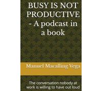 BUSY IS NOT PRODUCTIVE - A podcast in a book: The conversation nobody at work is willing to have out loud