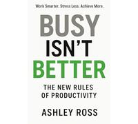 Busy Isn’t Better: The New Rules of Productivity